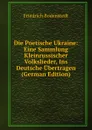 Die Poetische Ukraine: Eine Sammlung Kleinrussischer Volkslieder, Ins Deutsche Ubertragen (German Edition) - Friedrich Bodenstedt