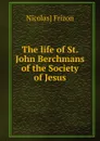 The life of St. John Berchmans of the Society of Jesus - Nicolas] Frizon