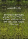 The Public Economy of Athens: To Which Is Added, a Dissertation On the Silver Mines of Laurion - August Boeckh
