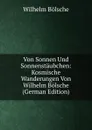 Von Sonnen Und Sonnenstaubchen: Kosmische Wanderungen Von Wilhelm Bolsche (German Edition) - Wilhelm Bolsche