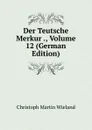 Der Teutsche Merkur ., Volume 12 (German Edition) - C.M. Wieland