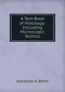 A Text-Book of Histology: Including Microscopic Technic - Alexander A. Böhm