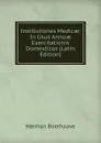 Institutiones Medicae: In Usus Annuae Exercitationis Domesticos (Latin Edition) - Herman Boerhaave