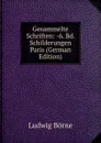 Gesammelte Schriften: -6. Bd. Schilderungen Paris (German Edition) - Ludwig Börne