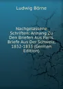 Nachgelassene Schriften: Anhang Zu Den Briefen Aus Paris. Briefe Aus Der Schweiz, 1832-1833 (German Edition) - Ludwig Börne