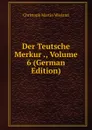 Der Teutsche Merkur ., Volume 6 (German Edition) - C.M. Wieland