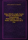 King Alfred.s Anglo-Saxon Version of Boethius De Consolatione Philosophiae, with Tr., Notes, and Glossary by S. Fox - Anicius Manlius T.S. Boethius