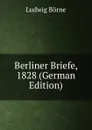 Berliner Briefe, 1828 (German Edition) - Ludwig Börne