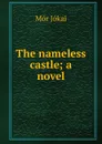 The nameless castle; a novel - Maurus Jókai