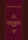 Latin Vocabulary for the First Two Years - Elmer Ellsworth Bogart
