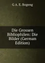 Die Grossen Bibliophilen: Die Bilder (German Edition) - G A. E. Bogeng