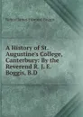 A History of St. Augustine.s College, Canterbury: By the Reverend R. J. E. Boggis, B.D. - Robert James Edmund Boggis