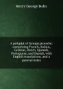 A polyglot of foreign proverbs: comprising French, Italian, German, Dutch, Spanish, Portuguese, and Danish, with English translations, and a general index - Henry G. Bohn