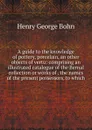 A guide to the knowledge of pottery, porcelain, an other objects of vertu: comprising an illustrated catalogue of the Bernal collection or works of . the names of the present possessors, to which - Henry G. Bohn