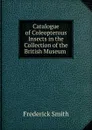 Catalogue of Coleopterous Insects in the Collection of the British Museum . - Frederick Smith