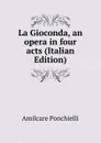 La Gioconda, an opera in four acts (Italian Edition) - Amilcare Ponchielli