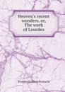 Heaven.s recent wonders, or, The work of Lourdes - Prosper Gustave Boissarie