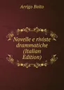 Novelle e riviste drammatiche (Italian Edition) - Arrigo Boito