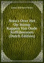 Nota.s Over Het Op Stomp Kappen Van Oude Koffijboomen (Dutch Edition) - James Robinson Boise