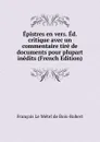 Epistres en vers. Ed. critique avec un commentaire tire de documents pour plupart inedits (French Edition) - François Le Métel de Bois-Robert