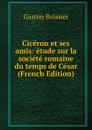 Ciceron et ses amis: etude sur la societe romaine du temps de Cesar (French Edition) - Gaston Boissier