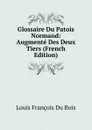 Glossaire Du Patois Normand: Augmente Des Deux Tiers (French Edition) - Louis François Du Bois