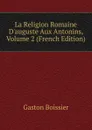 La Religion Romaine D.auguste Aux Antonins, Volume 2 (French Edition) - Gaston Boissier