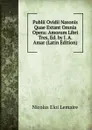 Publii Ovidii Nasonis Quae Extant Omnia Opera: Amorum Libri Tres, Ed. by J. A. Amar (Latin Edition) - Nicolas Eloi Lemaire
