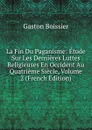 La Fin Du Paganisme: Etude Sur Les Dernieres Luttes Religieuses En Occident Au Quatrieme Siecle, Volume 2 (French Edition) - Gaston Boissier