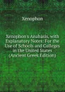 Xenophon.s Anabasis, with Explanatory Notes: For the Use of Schools and Colleges in the United States (Ancient Greek Edition) - Xenophon