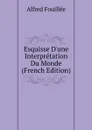 Esquisse D.une Interpretation Du Monde (French Edition) - Fouillée Alfred