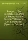 Proyecto De Constitucion Para La Republica De Bolivia Y Discurso Del Libertador (Spanish Edition) - Bolívar Simón 1783-1830