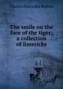 The smile on the face of the tiger; a collection of limericks - Charles Knowles Bolton