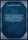 Scientific correspondence of Joseph Priestley. Ninety-seven letters addressed to Josiah Wedgwood, Sir Joseph Banks, Capt. James Keir, James Watt, Dr. . an appendix: I. The likenesses of Priestl - Joseph Priestley