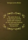 The plain facts as to the trusts and the tariff, with chapters on the railroad problem and municipal monopolies; - George Lewis Bolen