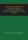 A Catalogue of Scientific and Technical Periodicals, (1665 to 1882): Together with Chronological Tables and a Library Checklist - Bolton Henry Carrington