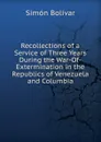 Recollections of a Service of Three Years During the War-Of-Extermination in the Republics of Venezuela and Columbia - Simón Bolívar