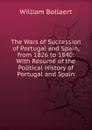 The Wars of Succession of Portugal and Spain, from 1826 to 1840: With Resume of the Political History of Portugal and Spain - William Bollaert