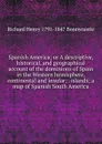 Spanish America; or A descriptive, historical, and geographical account of the dominions of Spain in the Western hemisphere, continental and insular; . islands; a map of Spanish South America - Richard Henry 1791-1847 Bonnycastle