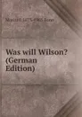 Was will Wilson. (German Edition) - Moritz J. 1873-1965 Bonn