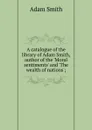 A catalogue of the library of Adam Smith, author of the .Moral sentiments. and .The wealth of nations.; - Adam Smith