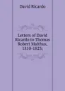 Letters of David Ricardo to Thomas Robert Malthus, 1810-1823; - David Ricardo