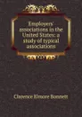 Employers. associations in the United States: a study of typical associations - Clarence Elmore Bonnett