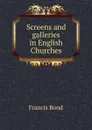 Screens and galleries in English Churches - Francis Bond