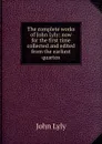 The complete works of John Lyly: now for the first time collected and edited from the earliest quartos - John Lyly