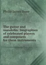 The guitar and mandolin: biographies of celebrated players and composers for these instruments - Philip James Bone