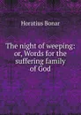 The night of weeping: or, Words for the suffering family of God - Horatius Bonar