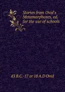 Stories from Ovid.s Metamorphoses, ed. for the use of schools - 43 B.C.-17 or 18 A.D Ovid