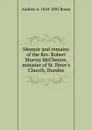 Memoir and remains of the Rev. Robert Murray McCheyne, minister of St. Peter.s Church, Dundee - Andrew A. 1810-1892 Bonar
