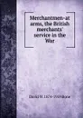 Merchantmen-at arms, the British merchants. service in the War - David W. 1874-1959 Bone